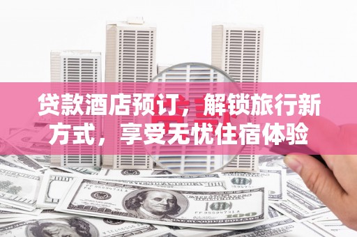 头份贷款酒店预订，解锁旅行新方式，享受无忧住宿体验