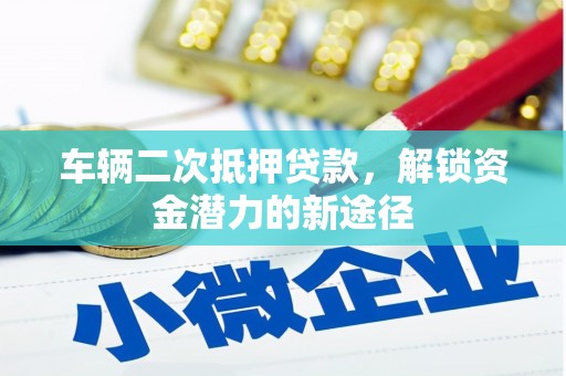 头份车辆二次抵押贷款，解锁资金潜力的新途径