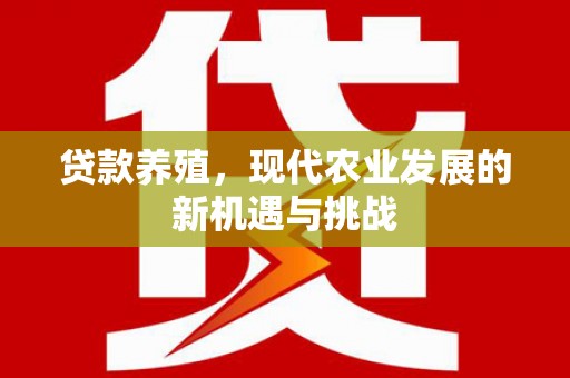 头份贷款养殖，现代农业发展的新机遇与挑战