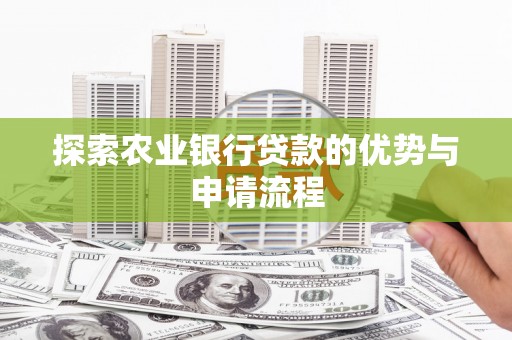 头份探索农业银行贷款的优势与申请流程