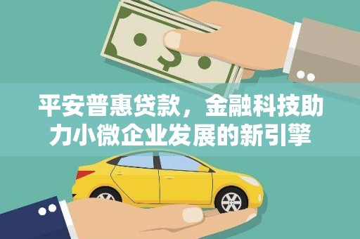 头份平安普惠贷款，金融科技助力小微企业发展的新引擎
