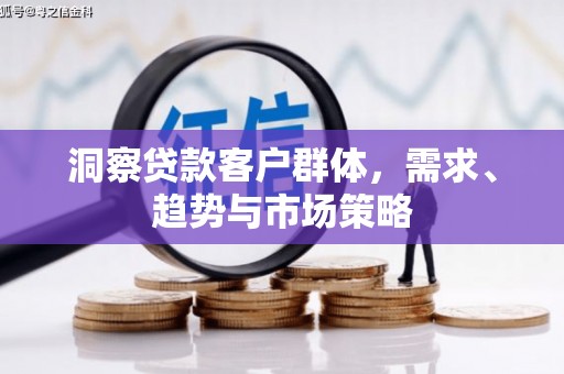 头份洞察贷款客户群体，需求、趋势与市场策略