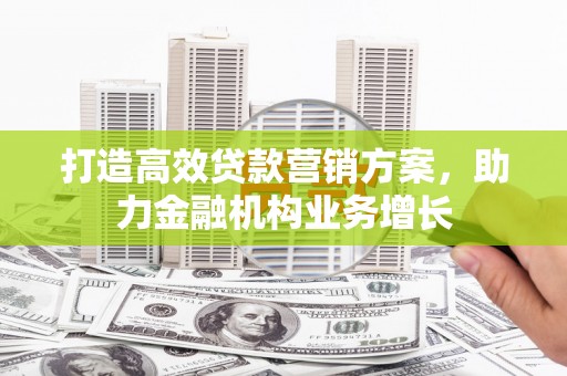 头份打造高效贷款营销方案，助力金融机构业务增长