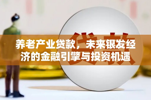 头份养老产业贷款，未来银发经济的金融引擎与投资机遇