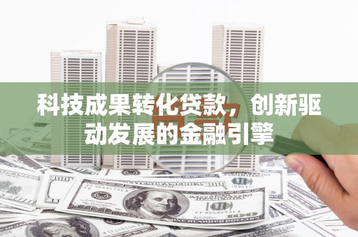 头份科技成果转化贷款，创新驱动发展的金融引擎