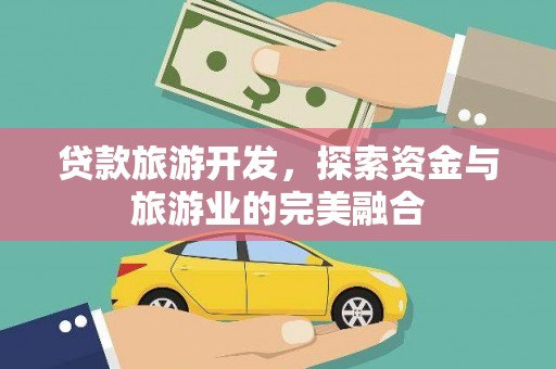 头份贷款旅游开发，探索资金与旅游业的完美融合