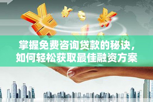 头份掌握免费咨询贷款的秘诀，如何轻松获取最佳融资方案