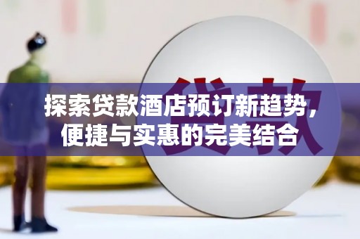 头份探索贷款酒店预订新趋势，便捷与实惠的完美结合
