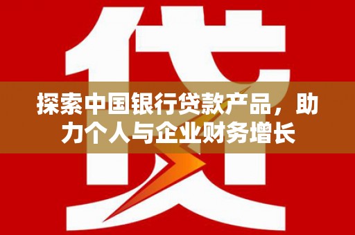 头份探索中国银行贷款产品，助力个人与企业财务增长