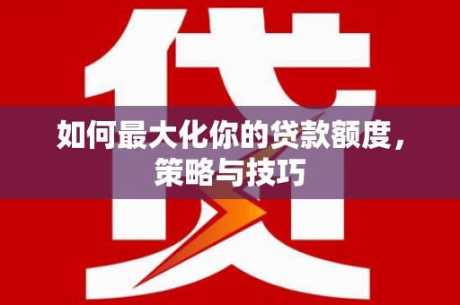 头份如何最大化你的贷款额度，策略与技巧