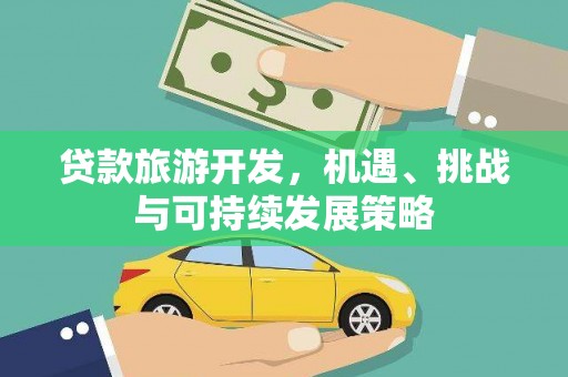 头份贷款旅游开发，机遇、挑战与可持续发展策略