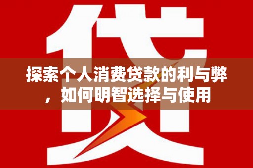 头份探索个人消费贷款的利与弊，如何明智选择与使用