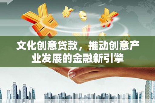 头份文化创意贷款，推动创意产业发展的金融新引擎