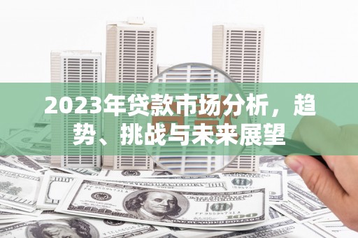 头份2023年贷款市场分析，趋势、挑战与未来展望