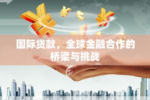 头份国际贷款，全球金融合作的桥梁与挑战