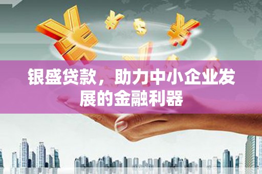 头份银盛贷款，助力中小企业发展的金融利器