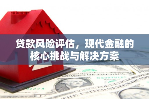 头份贷款风险评估，现代金融的核心挑战与解决方案