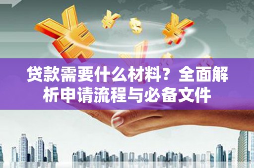 头份贷款需要什么材料？全面解析申请流程与必备文件