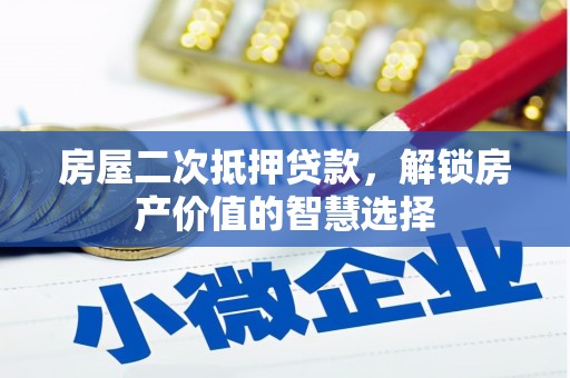 头份房屋二次抵押贷款，解锁房产价值的智慧选择