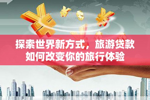 头份探索世界新方式，旅游贷款如何改变你的旅行体验