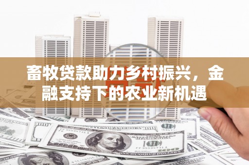 头份畜牧贷款助力乡村振兴，金融支持下的农业新机遇