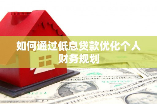 头份如何通过低息贷款优化个人财务规划