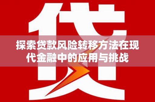 头份探索贷款风险转移方法在现代金融中的应用与挑战