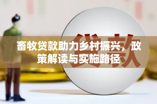 头份畜牧贷款助力乡村振兴，政策解读与实施路径