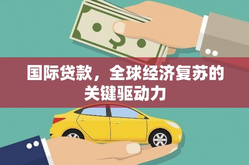 头份国际贷款，全球经济复苏的关键驱动力