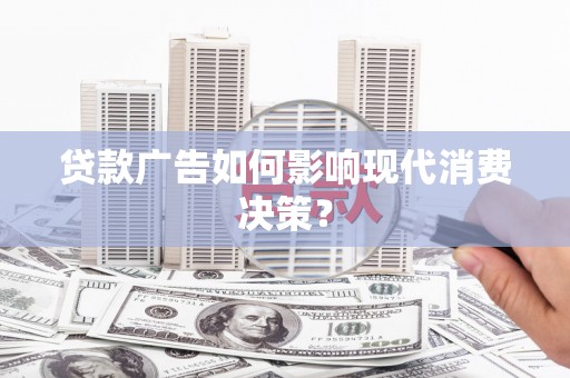 头份贷款广告如何影响现代消费决策？