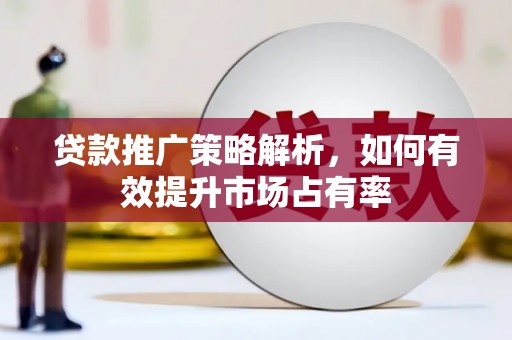 头份贷款推广策略解析，如何有效提升市场占有率