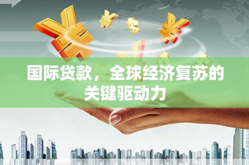 头份国际贷款，全球经济复苏的关键驱动力