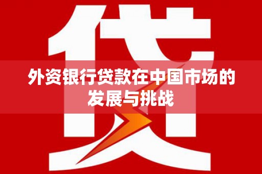 头份外资银行贷款在中国市场的发展与挑战