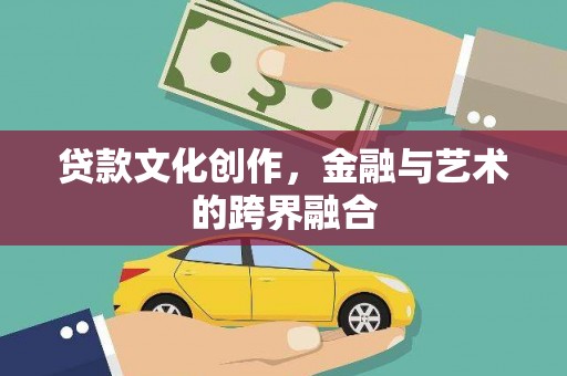 头份贷款文化创作，金融与艺术的跨界融合