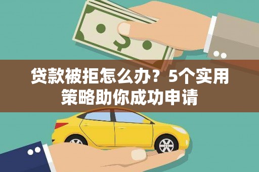 头份贷款被拒怎么办？5个实用策略助你成功申请