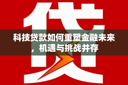 头份科技贷款如何重塑金融未来，机遇与挑战并存