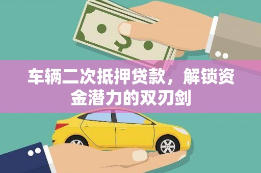 头份车辆二次抵押贷款，解锁资金潜力的双刃剑