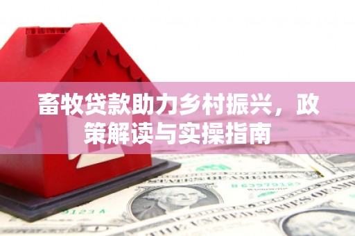 头份畜牧贷款助力乡村振兴，政策解读与实操指南