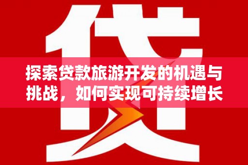 头份探索贷款旅游开发的机遇与挑战，如何实现可持续增长