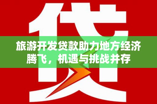 头份旅游开发贷款助力地方经济腾飞，机遇与挑战并存