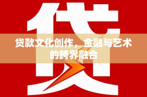 头份贷款文化创作，金融与艺术的跨界融合