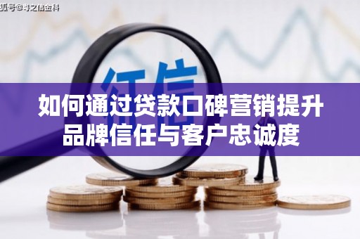 头份如何通过贷款口碑营销提升品牌信任与客户忠诚度