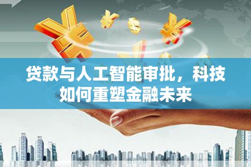 头份贷款与人工智能审批，科技如何重塑金融未来