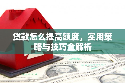 头份贷款怎么提高额度，实用策略与技巧全解析