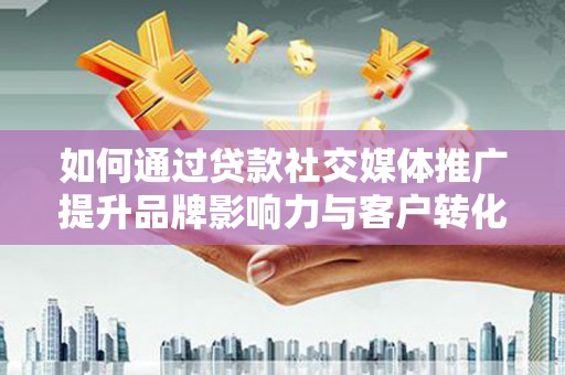 头份如何通过贷款社交媒体推广提升品牌影响力与客户转化率