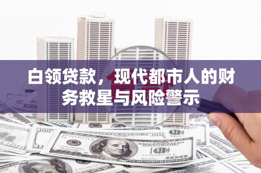 头份白领贷款，现代都市人的财务救星与风险警示