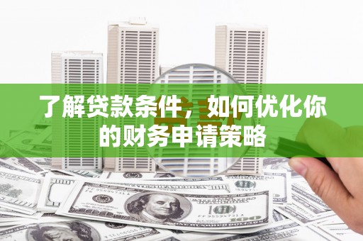 头份了解贷款条件，如何优化你的财务申请策略
