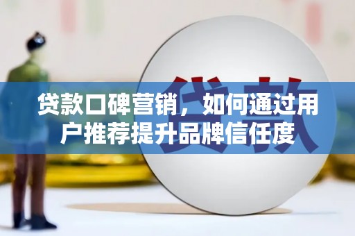 头份贷款口碑营销，如何通过用户推荐提升品牌信任度