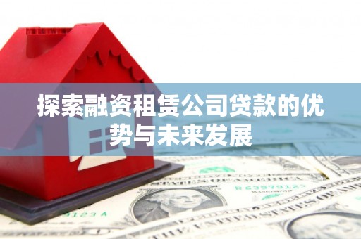 头份探索融资租赁公司贷款的优势与未来发展