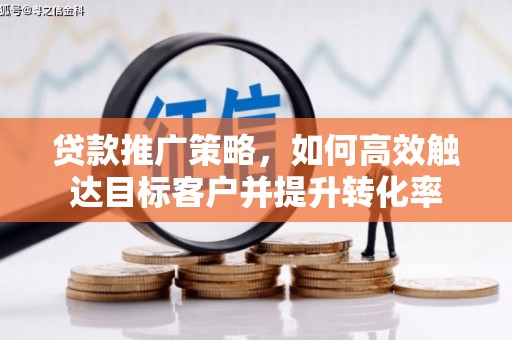 头份贷款推广策略，如何高效触达目标客户并提升转化率